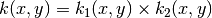 k(x,y) = k_1(x,y) \times k_2(x,y)