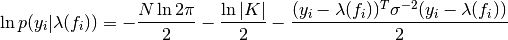 \ln p(y_{i}|\lambda(f_{i})) = -\frac{N \ln 2\pi}{2} - \frac{\ln |K|}{2} - \frac{(y_{i} - \lambda(f_{i}))^{T}\sigma^{-2}(y_{i} - \lambda(f_{i}))}{2}
