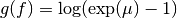 g(f) = \log(\exp(\mu) - 1)